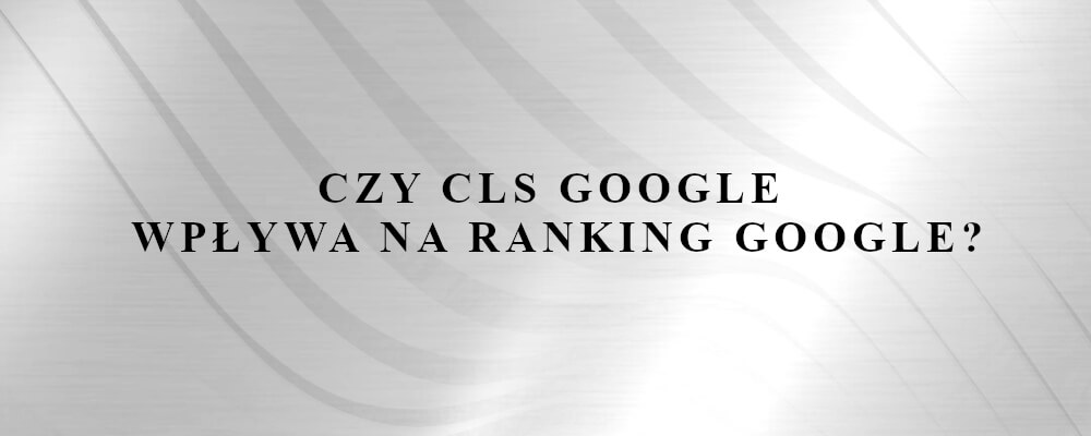 czynnik rankingowy CLS Google